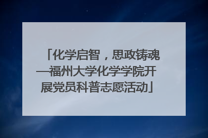 化学启智，思政铸魂—福州大学化学学院开展党员科普志愿活动