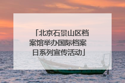 北京石景山区档案馆举办国际档案日系列宣传活动