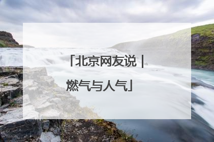 北京网友说｜燃气与人气