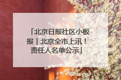 北京日报社区小板报｜北京全市上汛！责任人名单公示