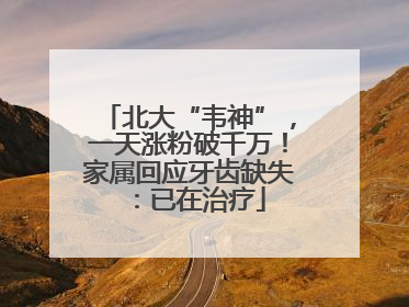 北大“韦神”，一天涨粉破千万！家属回应牙齿缺失：已在治疗