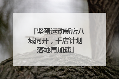 坚蛋运动新店八城同开，千店计划落地再加速