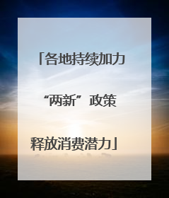 各地持续加力“两新”政策 释放消费潜力