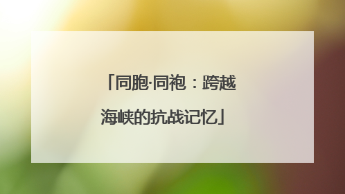 同胞·同袍：跨越海峡的抗战记忆
