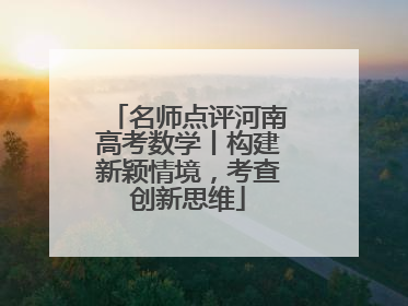 名师点评河南高考数学丨构建新颖情境，考查创新思维