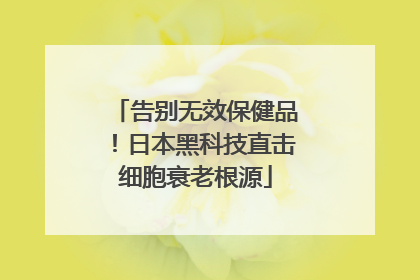 告别无效保健品！日本黑科技直击细胞衰老根源