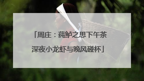 周庄：莼鲈之思下午茶 深夜小龙虾与晚风碰杯