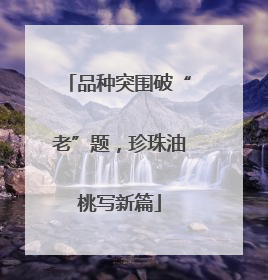 品种突围破“老”题，珍珠油桃写新篇
