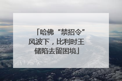 哈佛“禁招令”风波下，比利时王储陷去留困境