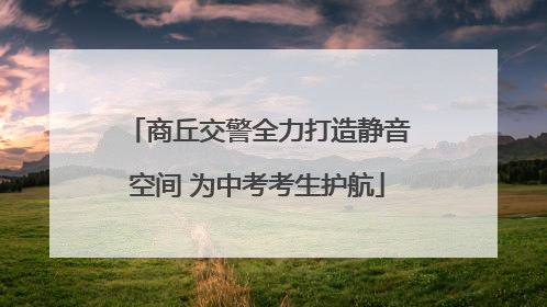 商丘交警全力打造静音空间 为中考考生护航