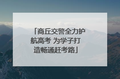 商丘交警全力护航高考 为学子打造畅通赶考路