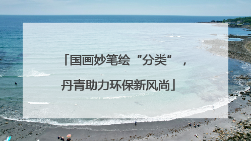 国画妙笔绘“分类”，丹青助力环保新风尚