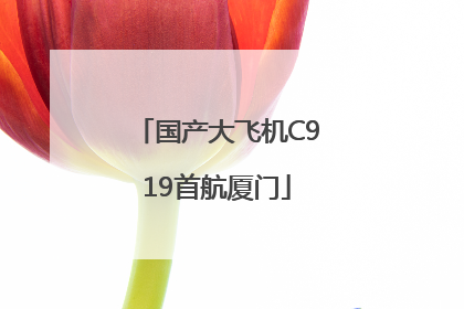 国产大飞机C919首航厦门