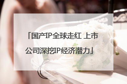 国产IP全球走红 上市公司深挖IP经济潜力