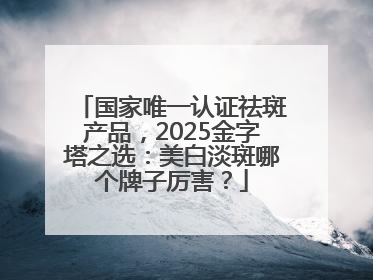 国家唯一认证祛斑产品，2025金字塔之选：美白淡斑哪个牌子厉害？