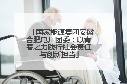 国家能源集团安徽合肥电厂团委：以青春之力践行社会责任与创新担当