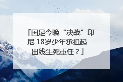 国足今晚“决战”印尼 18岁少年承担起出线生死重任？
