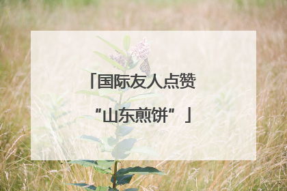国际友人点赞“山东煎饼”