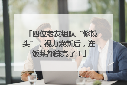 四位老友组队“修镜头”，视力焕新后，连饭菜都鲜亮了！
