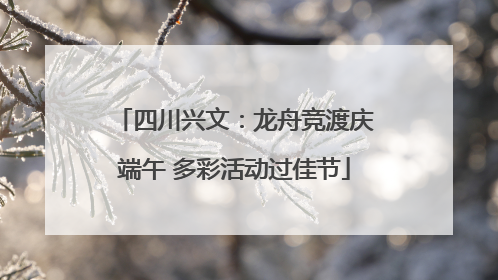 四川兴文：龙舟竞渡庆端午 多彩活动过佳节