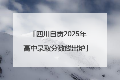 四川自贡2025年高中录取分数线出炉