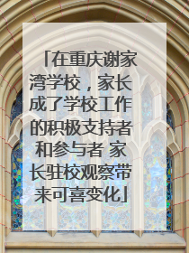 在重庆谢家湾学校，家长成了学校工作的积极支持者和参与者 家长驻校观察带来可喜变化