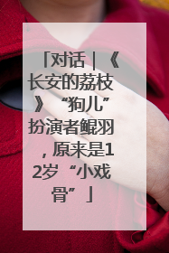 对话｜《长安的荔枝》“狗儿”扮演者鲲羽，原来是12岁“小戏骨”
