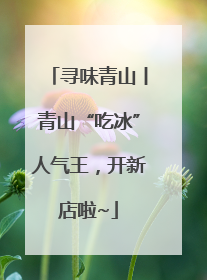 寻味青山丨青山“吃冰”人气王，开新店啦~