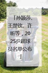 孙颖莎、王楚钦、许昕等，2025乒超球员名单公布