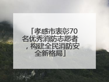 孝感市表彰70名优秀消防志愿者，构建全民消防安全新格局