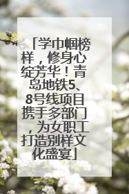 学巾帼榜样，修身心绽芳华！青岛地铁5、8号线项目携手多部门，为女职工打造别样文化盛宴