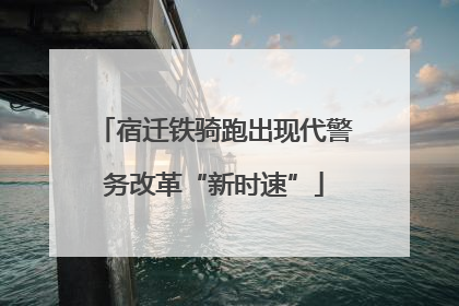 宿迁铁骑跑出现代警务改革“新时速”