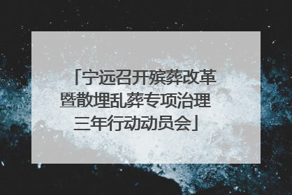 宁远召开殡葬改革暨散埋乱葬专项治理三年行动动员会