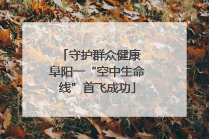 守护群众健康 阜阳一“空中生命线”首飞成功
