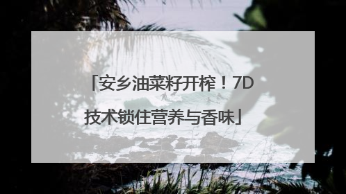安乡油菜籽开榨！7D技术锁住营养与香味
