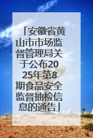 安徽省黄山市市场监督管理局关于公布2025年第8期食品安全监督抽检信息的通告