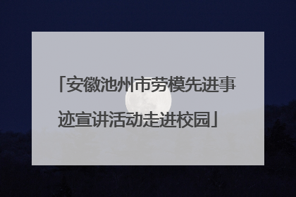 安徽池州市劳模先进事迹宣讲活动走进校园