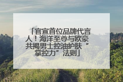官宣首位品牌代言人！海洋至尊与欧豪共揭男士控油护肤“掌控力”法则