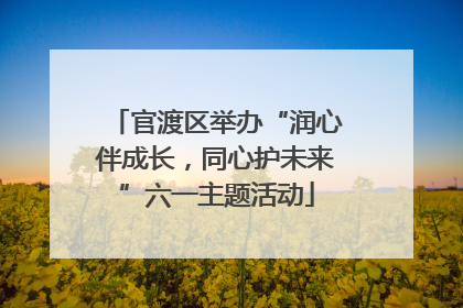 官渡区举办“润心伴成长，同心护未来”六一主题活动