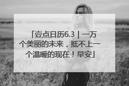 壹点日历6.3｜一万个美丽的未来，抵不上一个温暖的现在！早安