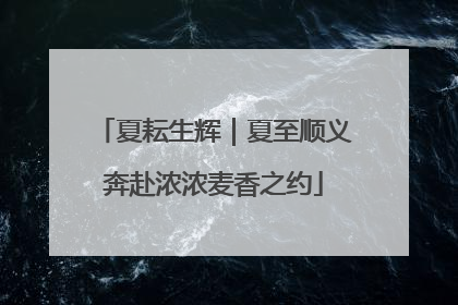 夏耘生辉｜夏至顺义奔赴浓浓麦香之约