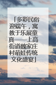 多彩民俗迎端午，寓教于乐展童真——上高街道魏家庄村萌娃传统文化盛宴