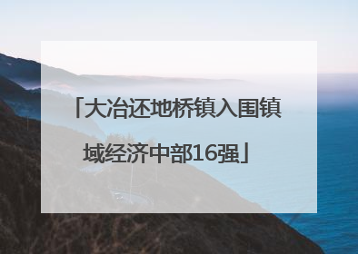 大冶还地桥镇入围镇域经济中部16强