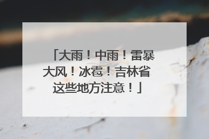 大雨！中雨！雷暴大风！冰雹！吉林省这些地方注意！