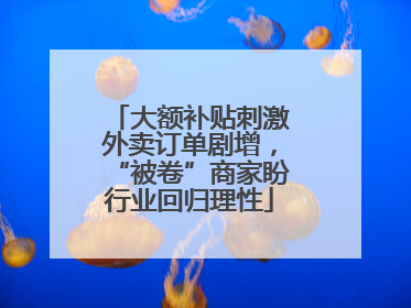 大额补贴刺激外卖订单剧增，“被卷”商家盼行业回归理性