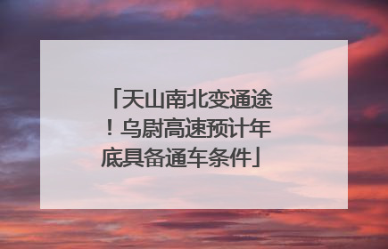 天山南北变通途！乌尉高速预计年底具备通车条件
