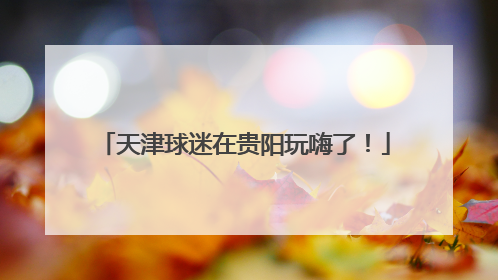 天津球迷在贵阳玩嗨了！