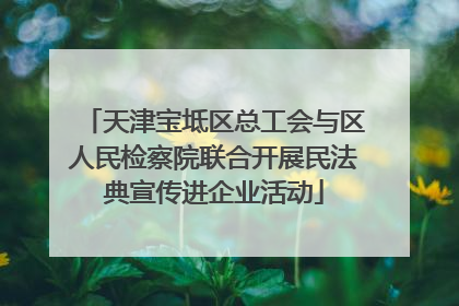 天津宝坻区总工会与区人民检察院联合开展民法典宣传进企业活动