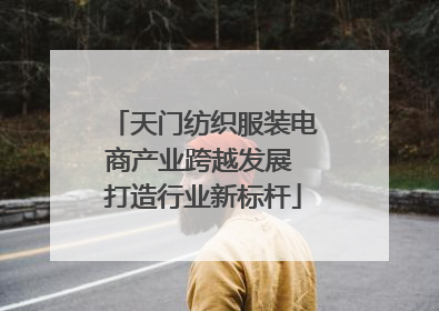 天门纺织服装电商产业跨越发展 打造行业新标杆