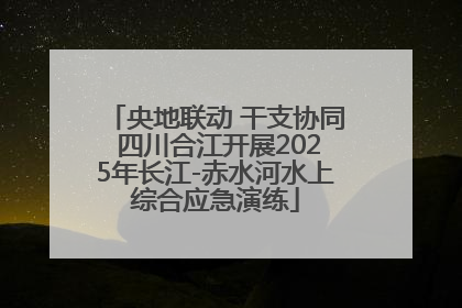 央地联动 干支协同 四川合江开展2025年长江-赤水河水上综合应急演练